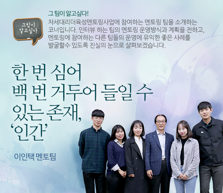 한 번 심어 백 번 거두어 들일 수 있는 존재, ‘인간’ - 이인택  멘토팀