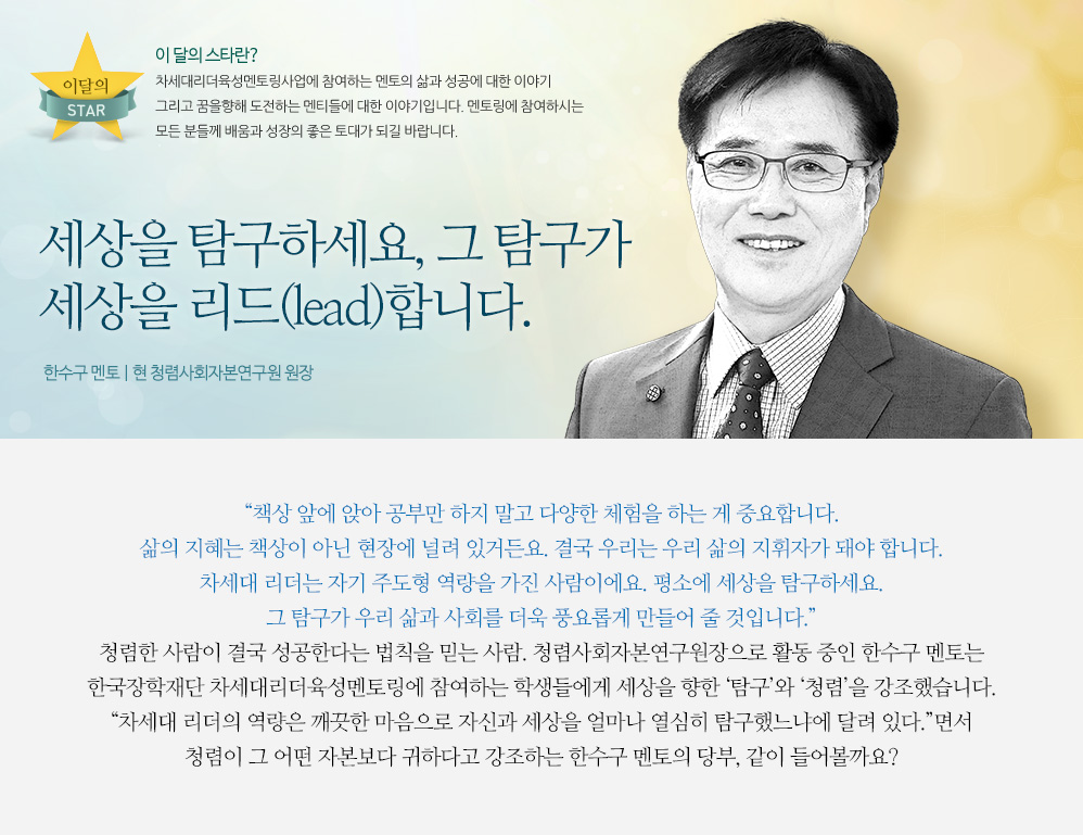 ‘세상을 탐구하세요, 그 탐구가 세상을 리드(lead)합니다. - 한수구 멘토 | 현 청렴사회자본연구원 원장