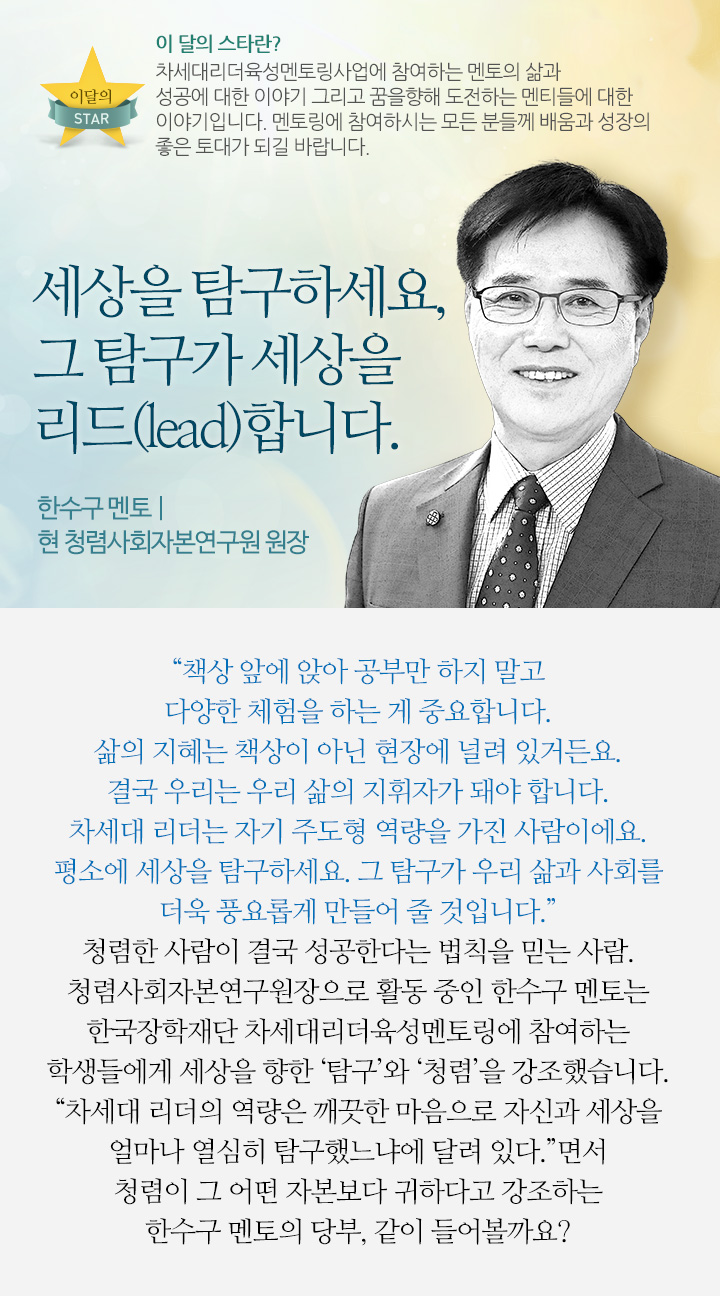 ‘세상을 탐구하세요, 그 탐구가 세상을 리드(lead)합니다. - 한수구 멘토 | 현 청렴사회자본연구원 원장