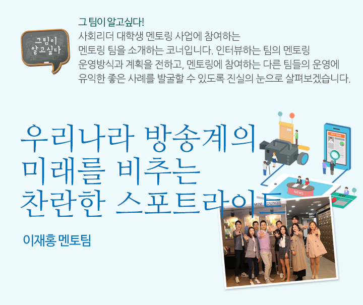 우리나라 방송계의 미래를 비추는 찬란한 스포트라이트 - 이재홍 멘토 팀