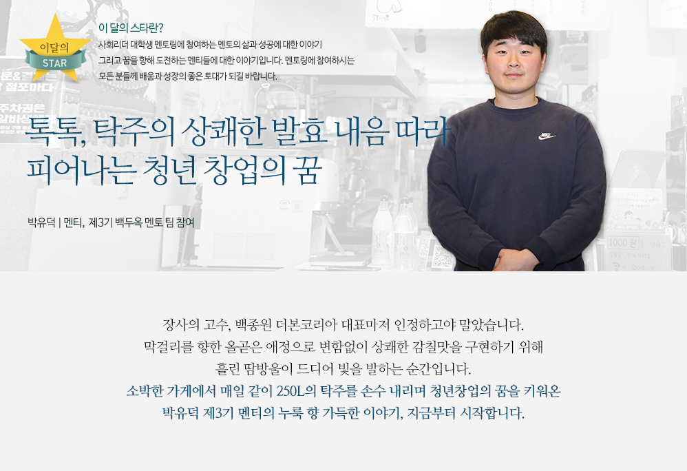 톡톡, 탁주의 상쾌한 발효 내음 따라 피어나는 청년 창업의 꿈   - 박유덕(멘티 | 제3기 백두옥 멘토 팀 참여)