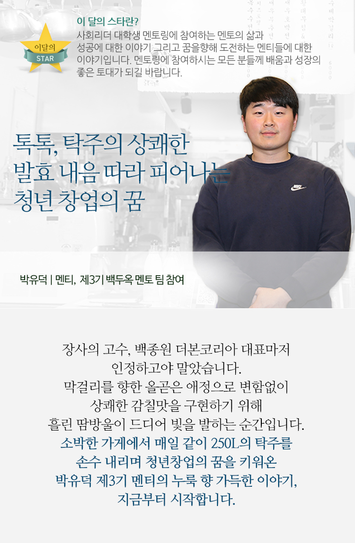 톡톡, 탁주의 상쾌한 발효 내음 따라 피어나는 청년 창업의 꿈   - 박유덕(멘티 | 제3기 백두옥 멘토 팀 참여)
